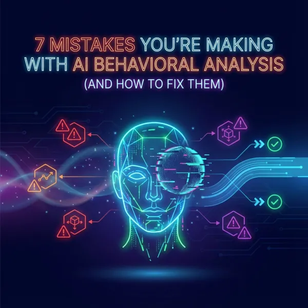 7 Mistakes You're Making with AI Behavioral Analysis (and How to Fix Them)